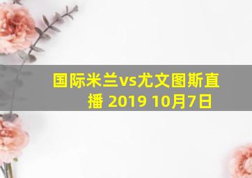 国际米兰vs尤文图斯直播 2019 10月7日